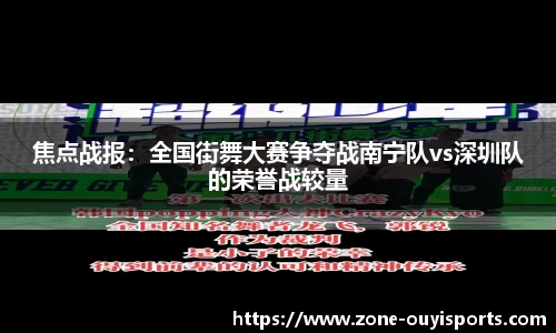 焦点战报：全国街舞大赛争夺战南宁队vs深圳队的荣誉战较量