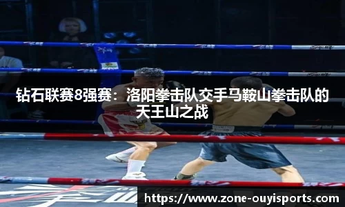 钻石联赛8强赛：洛阳拳击队交手马鞍山拳击队的天王山之战
