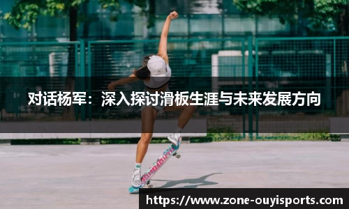 对话杨军：深入探讨滑板生涯与未来发展方向