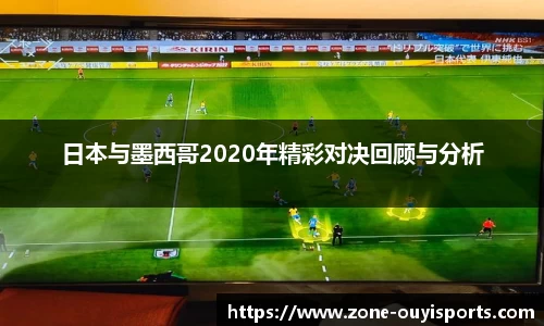 日本与墨西哥2020年精彩对决回顾与分析
